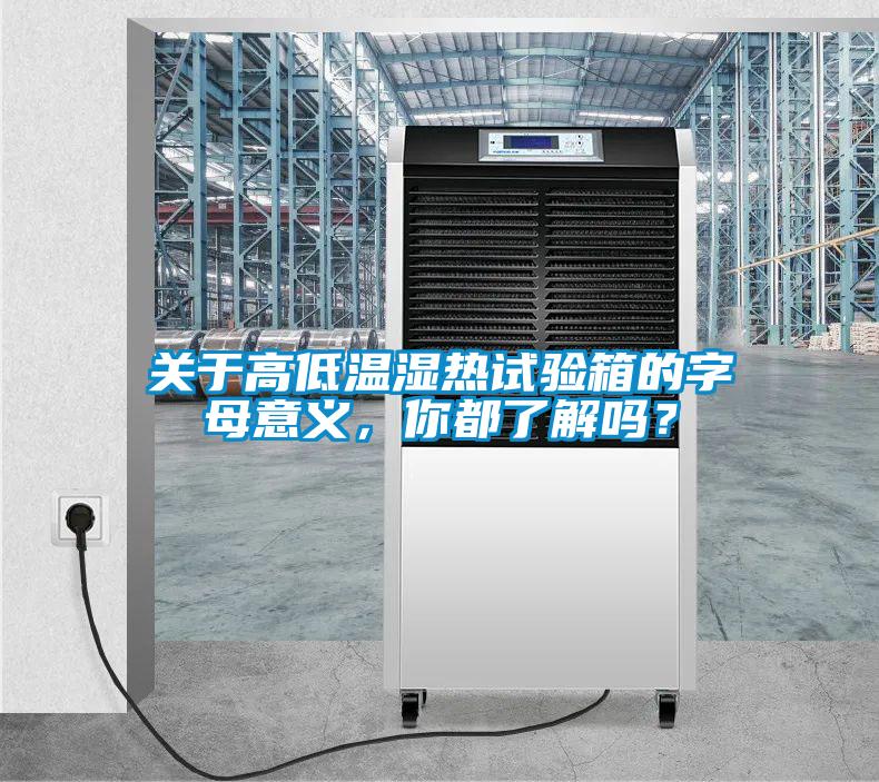 關(guān)于高低溫濕熱試驗(yàn)箱的字母意義，你都了解嗎？