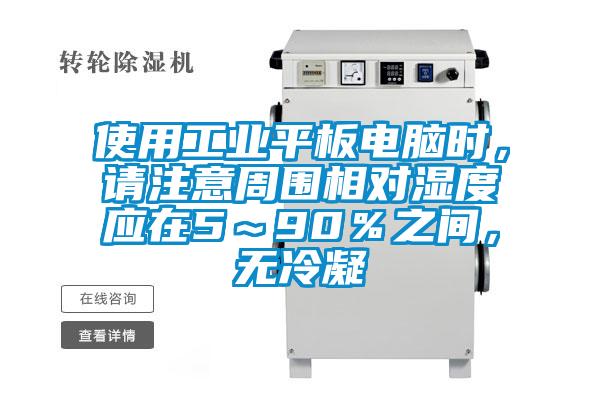 使用工業(yè)平板電腦時(shí)，請注意周圍相對濕度應(yīng)在5～90％之間，無冷凝