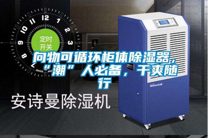 向物可循環柜體除濕器，“潮”人必備，干爽隨行