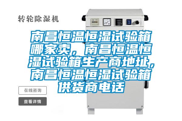 南昌恒溫恒濕試驗(yàn)箱哪家賣,南昌恒溫恒濕試驗(yàn)箱生產(chǎn)商地址,南昌恒溫恒濕試驗(yàn)箱供貨商電話