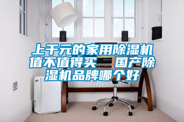 上千元的家用除濕機(jī)值不值得買  國產(chǎn)除濕機(jī)品牌哪個(gè)好