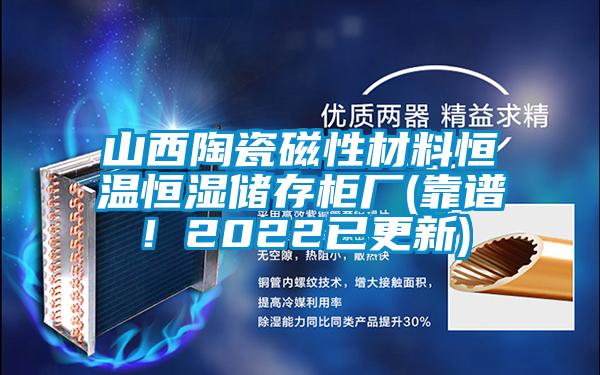 山西陶瓷磁性材料恒溫恒濕儲存柜廠(靠譜！2022已更新)