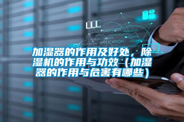 加濕器的作用及好處，除濕機(jī)的作用與功效（加濕器的作用與危害有哪些）