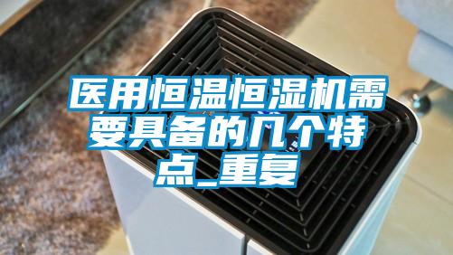 醫(yī)用恒溫恒濕機需要具備的幾個特點_重復