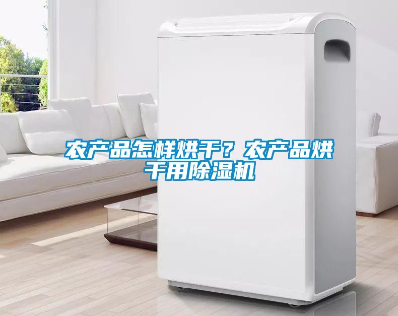 農(nóng)產(chǎn)品怎樣烘干？農(nóng)產(chǎn)品烘干用除濕機(jī)