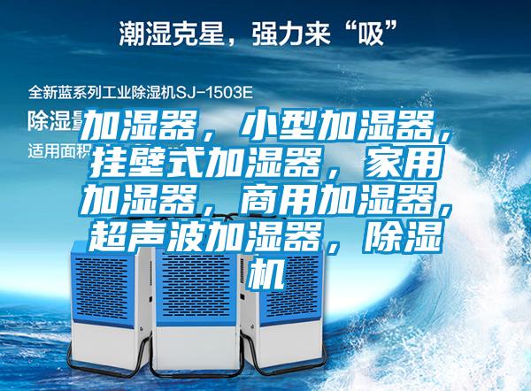 加濕器，小型加濕器，掛壁式加濕器，家用加濕器，商用加濕器，超聲波加濕器，除濕機