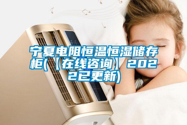 寧夏電阻恒溫恒濕儲(chǔ)存柜(【在線咨詢(xún)】2022已更新)