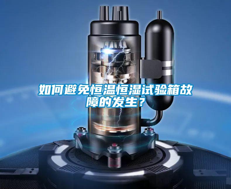 如何避免恒溫恒濕試驗箱故障的發生？