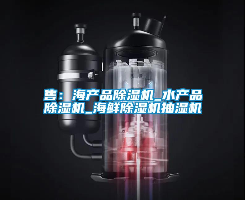 售:海產(chǎn)品除濕機_水產(chǎn)品除濕機_海鮮除濕機抽濕機