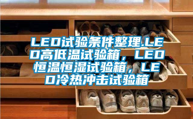 LED試驗條件整理.LED高低溫試驗箱，LED恒溫恒濕試驗箱，LED冷熱沖擊試驗箱