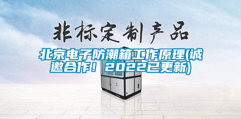 北京電子防潮箱工作原理(誠邀合作！2022已更新)