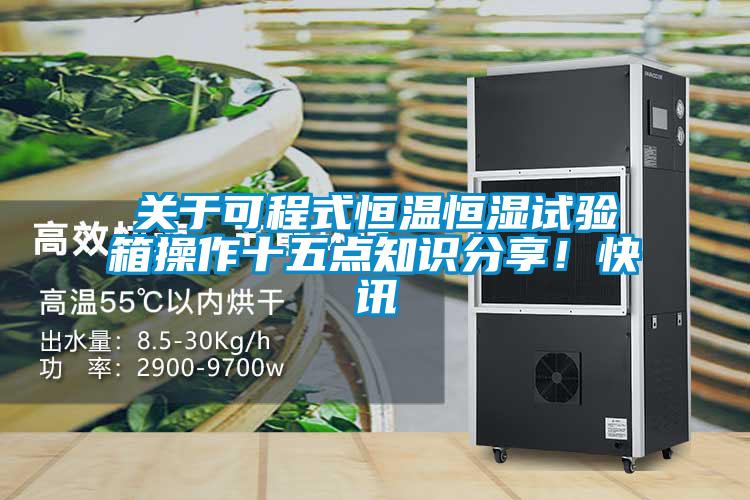 關(guān)于可程式恒溫恒濕試驗箱操作十五點知識分享！快訊