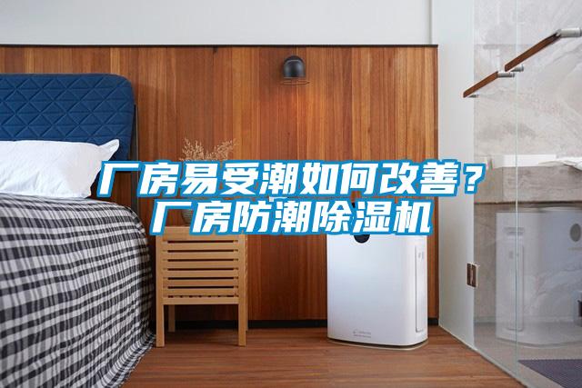 廠房易受潮如何改善？廠房防潮除濕機
