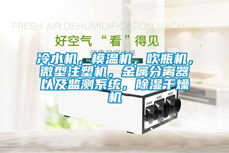 冷水機(jī)，模溫機(jī)，吹瓶機(jī)，微型注塑機(jī)，金屬分離器以及監(jiān)測系統(tǒng)，除濕干燥機(jī)