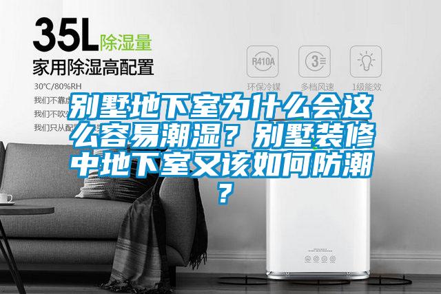 別墅地下室為什么會這么容易潮濕？別墅裝修中地下室又該如何防潮？