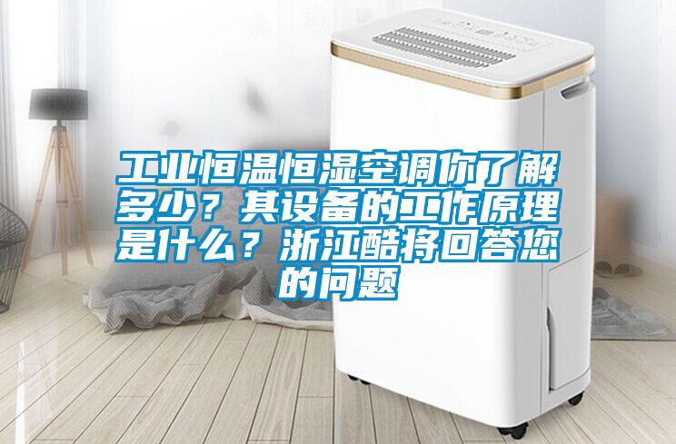 工業(yè)恒溫恒濕空調(diào)你了解多少？其設(shè)備的工作原理是什么？浙江酷將回答您的問(wèn)題