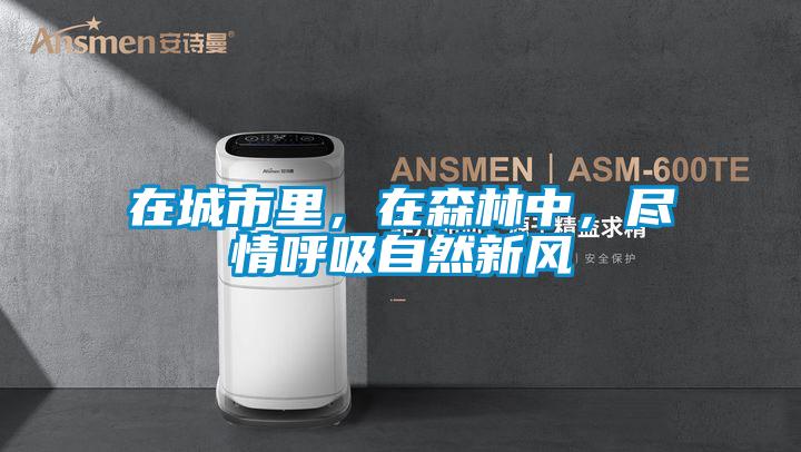 在城市里，在森林中，盡情呼吸自然新風(fēng)