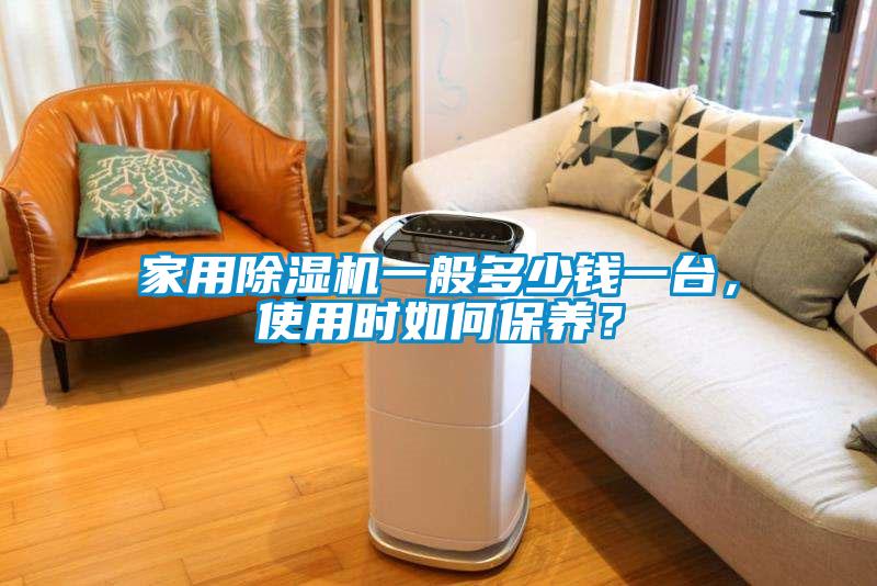 家用除濕機(jī)一般多少錢一臺(tái)，使用時(shí)如何保養(yǎng)？