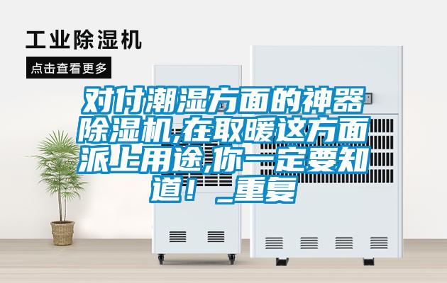 對付潮濕方面的神器除濕機,在取暖這方面派上用途,你一定要知道！_重復
