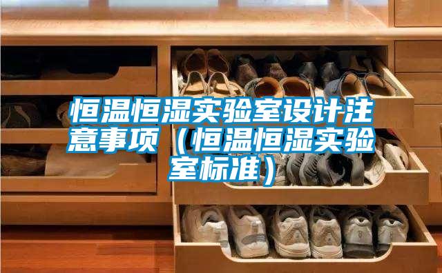 恒溫恒濕實驗室設計注意事項(恒溫恒濕實驗室標準)