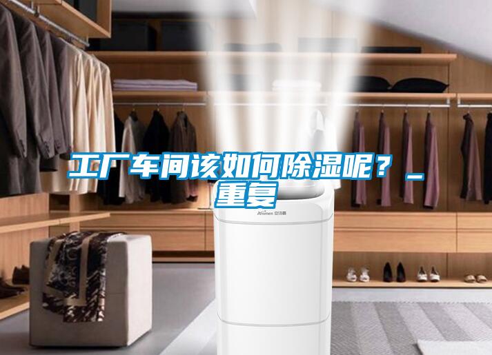 工廠車間該如何除濕呢？_重復