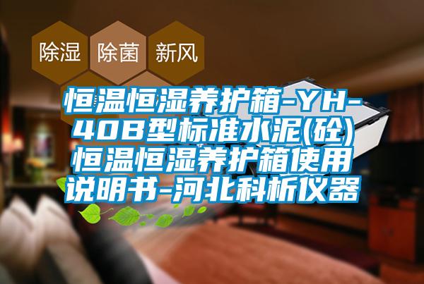 恒溫恒濕養(yǎng)護箱-YH-40B型標(biāo)準(zhǔn)水泥(砼)恒溫恒濕養(yǎng)護箱使用說明書-河北科析儀器