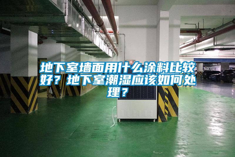 地下室墻面用什么涂料比較好？地下室潮濕應(yīng)該如何處理？