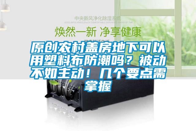 原創農村蓋房地下可以用塑料布防潮嗎？被動不如主動！幾個要點需掌握