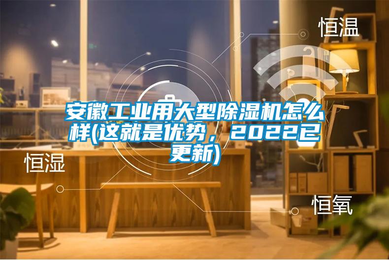 安徽工業(yè)用大型除濕機(jī)怎么樣(這就是優(yōu)勢，2022已更新)