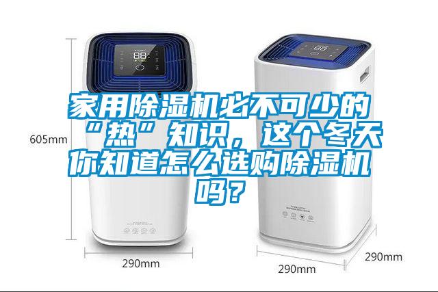 家用除濕機(jī)必不可少的“熱”知識(shí)，這個(gè)冬天你知道怎么選購(gòu)除濕機(jī)嗎？