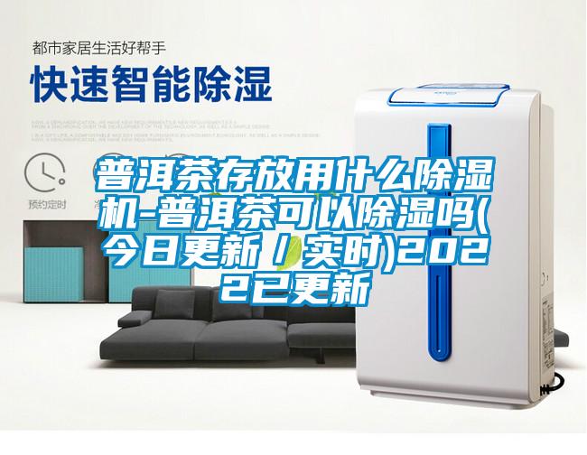 普洱茶存放用什么除濕機(jī)-普洱茶可以除濕嗎(今日更新/實(shí)時(shí))2022已更新