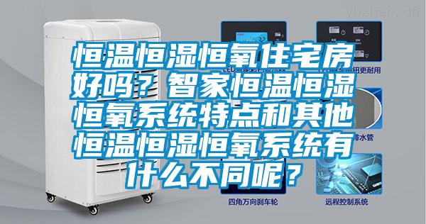 恒溫恒濕恒氧住宅房好嗎？智家恒溫恒濕恒氧系統特點和其他恒溫恒濕恒氧系統有什么不同呢？