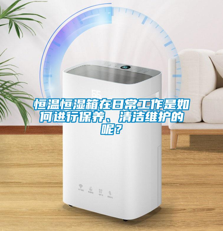恒溫恒濕箱在日常工作是如何進(jìn)行保養(yǎng)、清潔維護(hù)的呢？