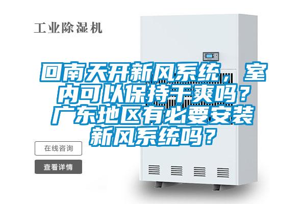回南天開(kāi)新風(fēng)系統(tǒng)，室內(nèi)可以保持干爽嗎？廣東地區(qū)有必要安裝新風(fēng)系統(tǒng)嗎？