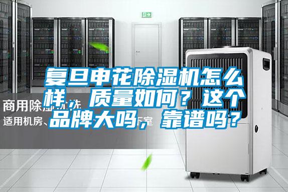 復(fù)旦申花除濕機(jī)怎么樣，質(zhì)量如何？這個品牌大嗎，靠譜嗎？