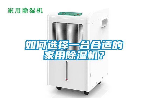 如何選擇一臺(tái)合適的家用除濕機(jī)?