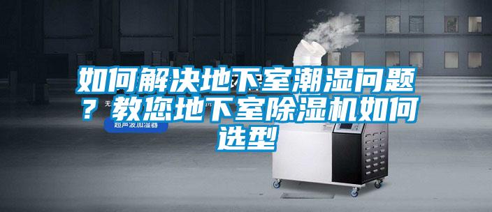 如何解決地下室潮濕問題？教您地下室除濕機如何選型