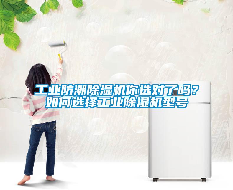 工業(yè)防潮除濕機(jī)你選對(duì)了嗎？如何選擇工業(yè)除濕機(jī)型號(hào)