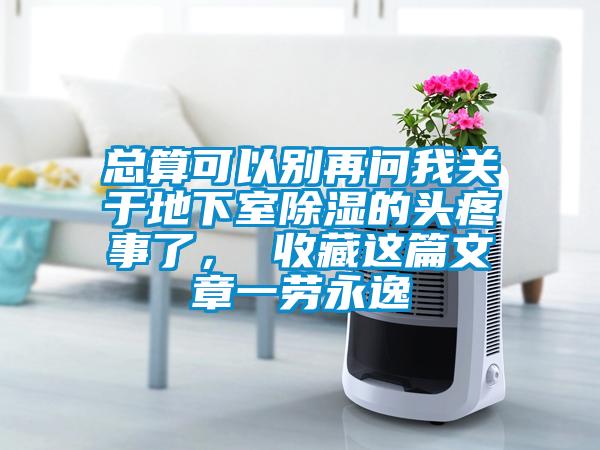 總算可以別再問(wèn)我關(guān)于地下室除濕的頭疼事了， 收藏這篇文章一勞永逸