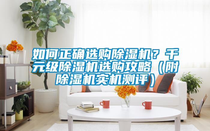 如何正確選購除濕機(jī)？千元級(jí)除濕機(jī)選購攻略（附除濕機(jī)實(shí)機(jī)測評(píng)）