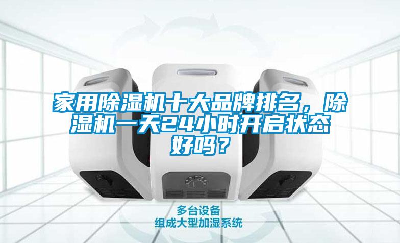 家用除濕機十大品牌排名，除濕機一天24小時開啟狀態(tài)好嗎？