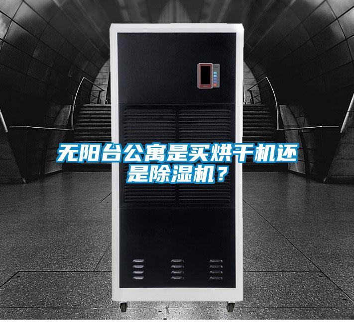 無陽臺公寓是買烘干機還是除濕機？