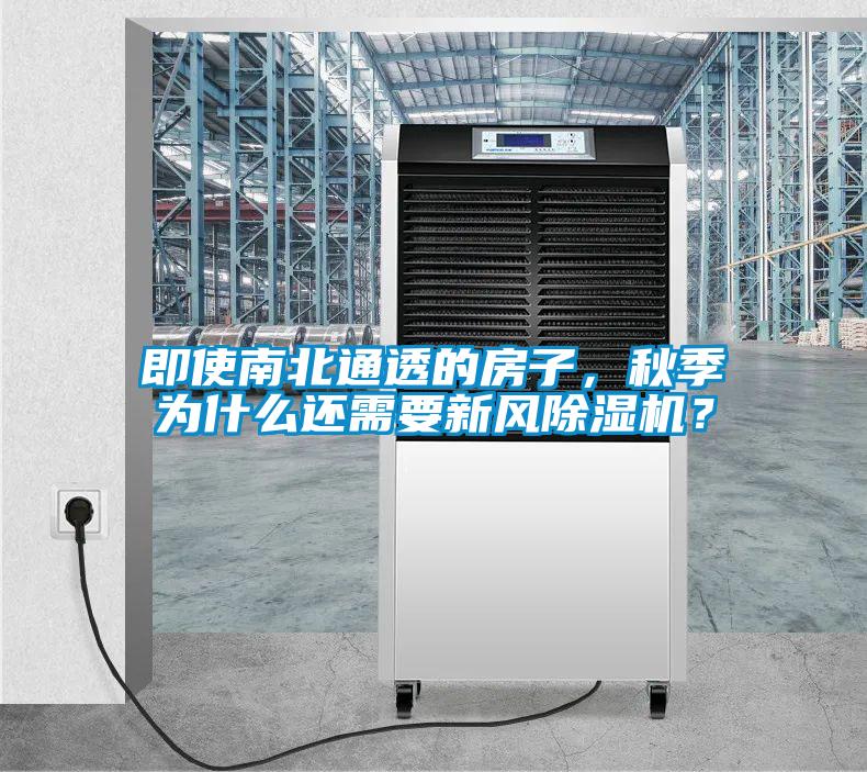 即使南北通透的房子,秋季為什么還需要新風(fēng)除濕機?