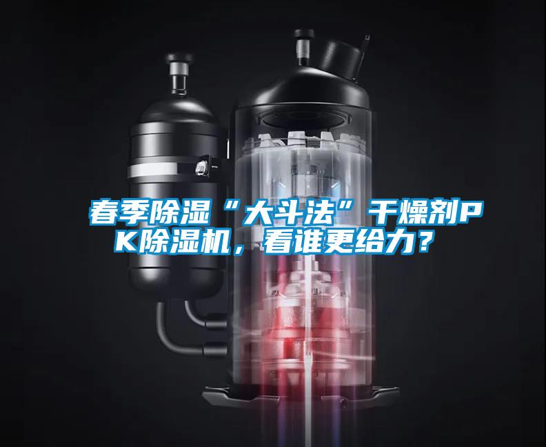 春季除濕“大斗法”干燥劑PK除濕機(jī),看誰更給力?