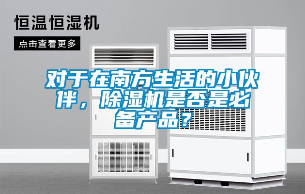 對于在南方生活的小伙伴，除濕機是否是必備產品？