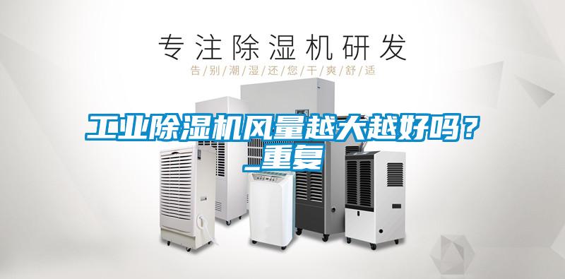 工業(yè)除濕機風(fēng)量越大越好嗎？_重復(fù)