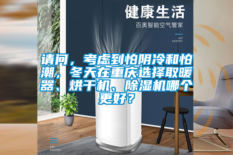 請問，考慮到怕陰冷和怕潮，冬天在重慶選擇取暖器、烘干機(jī)、除濕機(jī)哪個(gè)更好？