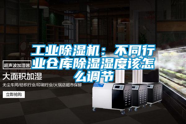 工業(yè)除濕機(jī):不同行業(yè)倉庫除濕濕度該怎么調(diào)節(jié)