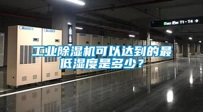 工業除濕機可以達到的最低濕度是多少？