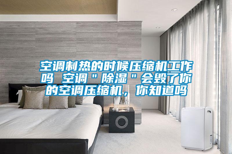 空調(diào)制熱的時(shí)候壓縮機(jī)工作嗎 空調(diào)"除濕"會(huì)毀了你的空調(diào)壓縮機(jī),你知道嗎